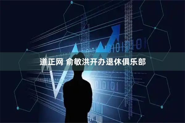 道正网 俞敏洪开办退休俱乐部